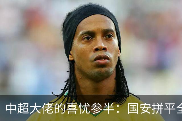 中超大佬的喜忧参半：国安拼平全北，外援秀场不如预期