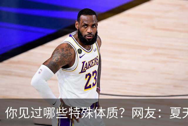 你见过哪些特殊体质？网友：夏天脚不出汗，上秋了脚开始出汗