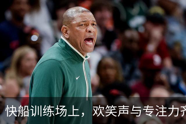 快船训练场上，欢笑声与专注力齐飞！
