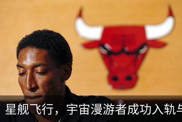 星舰飞行，宇宙漫游者成功入轨与卫星派对