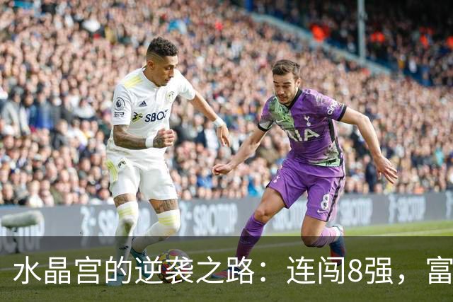 水晶宫的逆袭之路：连闯8强，富勒姆成了“背景板”！