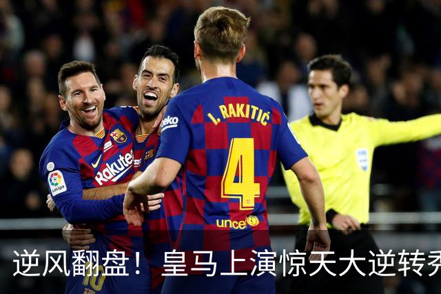 逆风翻盘！皇马上演惊天大逆转秀